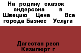 На  родину  сказок    андерсона  .....в  Швецию  › Цена ­ 1 - Все города Бизнес » Услуги   . Дагестан респ.,Кизилюрт г.